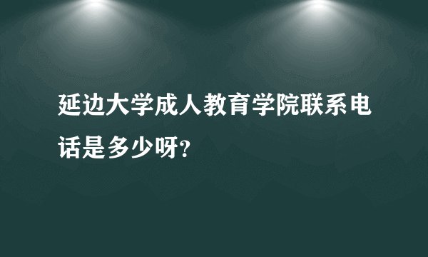延边大学成人教育学院联系电话是多少呀?