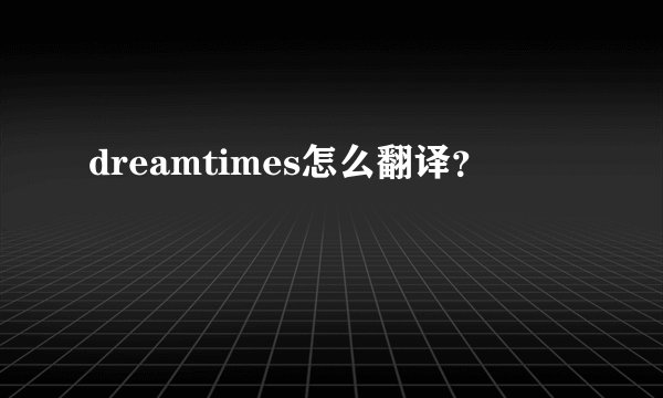 dreamtimes怎么翻译?