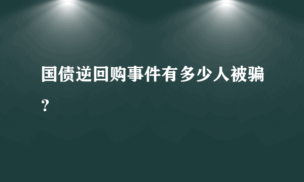 国债逆回购事件有多少人被骗?