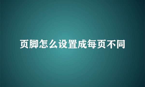 页脚怎么设置成每页不同